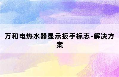 万和电热水器显示扳手标志-解决方案