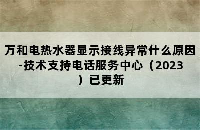 万和电热水器显示接线异常什么原因-技术支持电话服务中心（2023）已更新