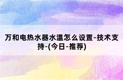 万和电热水器水温怎么设置-技术支持-(今日-推荐)