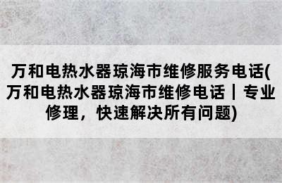 万和电热水器琼海市维修服务电话(万和电热水器琼海市维修电话｜专业修理，快速解决所有问题)