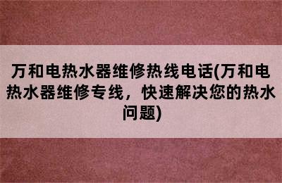 万和电热水器维修热线电话(万和电热水器维修专线，快速解决您的热水问题)