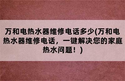 万和电热水器维修电话多少(万和电热水器维修电话，一键解决您的家庭热水问题！)