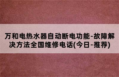 万和电热水器自动断电功能-故障解决方法全国维修电话(今日-推荐)