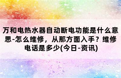 万和电热水器自动断电功能是什么意思-怎么维修，从那方面入手？维修电话是多少(今日-资讯)