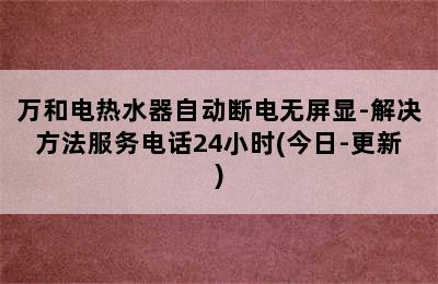 万和电热水器自动断电无屏显-解决方法服务电话24小时(今日-更新)