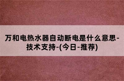 万和电热水器自动断电是什么意思-技术支持-(今日-推荐)