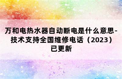 万和电热水器自动断电是什么意思-技术支持全国维修电话（2023）已更新