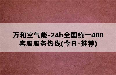 万和空气能-24h全国统一400客服服务热线(今日-推荐)