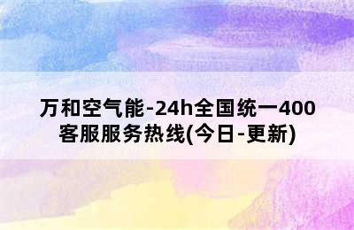 万和空气能-24h全国统一400客服服务热线(今日-更新)