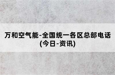 万和空气能-全国统一各区总部电话(今日-资讯)