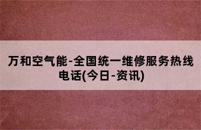 万和空气能-全国统一维修服务热线电话(今日-资讯)