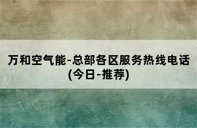 万和空气能-总部各区服务热线电话(今日-推荐)