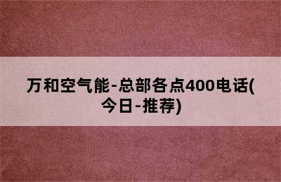 万和空气能-总部各点400电话(今日-推荐)