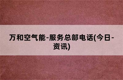 万和空气能-服务总部电话(今日-资讯)