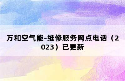 万和空气能-维修服务网点电话（2023）已更新