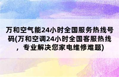 万和空气能24小时全国服务热线号码(万和空调24小时全国客服热线，专业解决您家电维修难题)