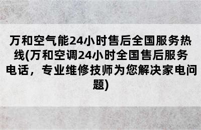 万和空气能24小时售后全国服务热线(万和空调24小时全国售后服务电话，专业维修技师为您解决家电问题)