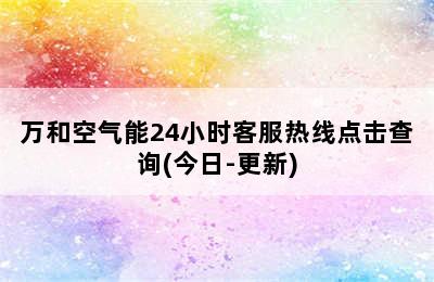 万和空气能24小时客服热线点击查询(今日-更新)