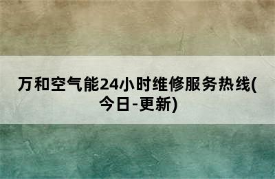 万和空气能24小时维修服务热线(今日-更新)