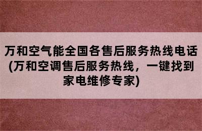 万和空气能全国各售后服务热线电话(万和空调售后服务热线，一键找到家电维修专家)