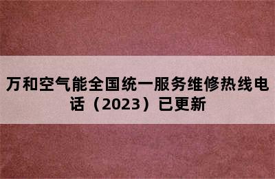 万和空气能全国统一服务维修热线电话（2023）已更新