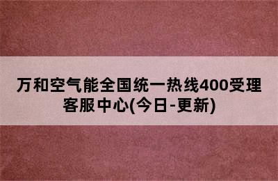 万和空气能全国统一热线400受理客服中心(今日-更新)