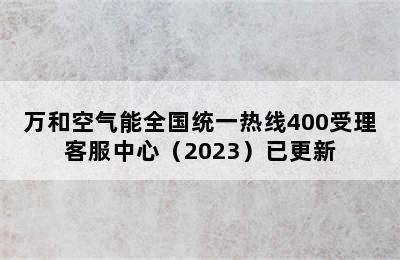 万和空气能全国统一热线400受理客服中心（2023）已更新