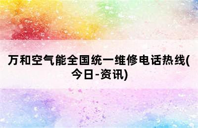 万和空气能全国统一维修电话热线(今日-资讯)