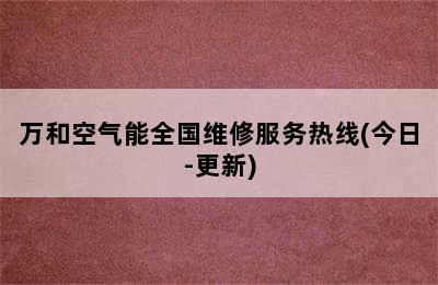 万和空气能全国维修服务热线(今日-更新)