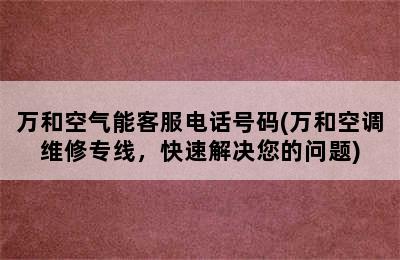 万和空气能客服电话号码(万和空调维修专线，快速解决您的问题)