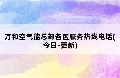 万和空气能总部各区服务热线电话(今日-更新)