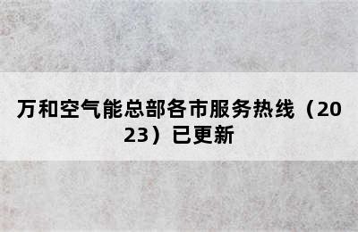 万和空气能总部各市服务热线（2023）已更新