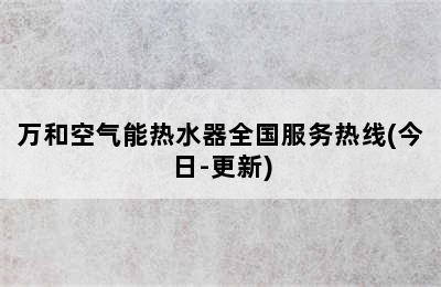 万和空气能热水器全国服务热线(今日-更新)