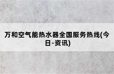 万和空气能热水器全国服务热线(今日-资讯)