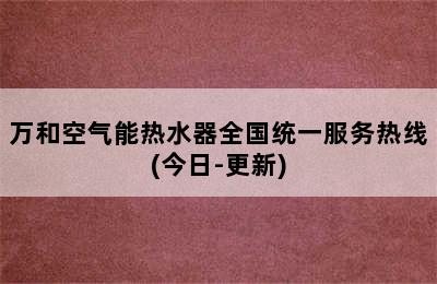 万和空气能热水器全国统一服务热线(今日-更新)