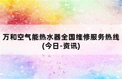 万和空气能热水器全国维修服务热线(今日-资讯)