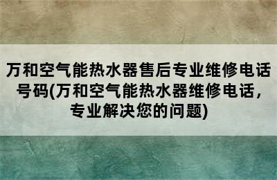 万和空气能热水器售后专业维修电话号码(万和空气能热水器维修电话，专业解决您的问题)