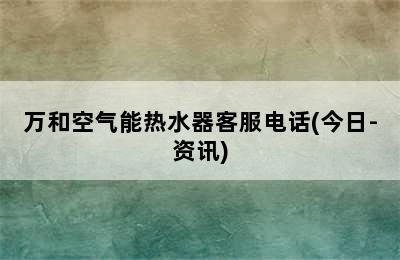 万和空气能热水器客服电话(今日-资讯)