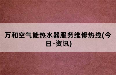 万和空气能热水器服务维修热线(今日-资讯)