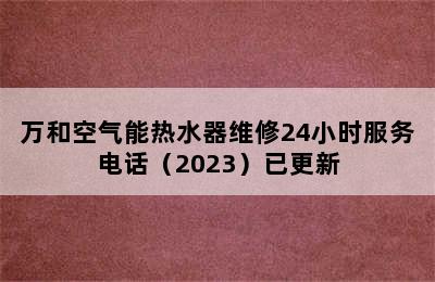 万和空气能热水器维修24小时服务电话（2023）已更新