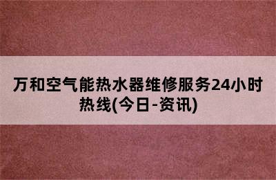 万和空气能热水器维修服务24小时热线(今日-资讯)