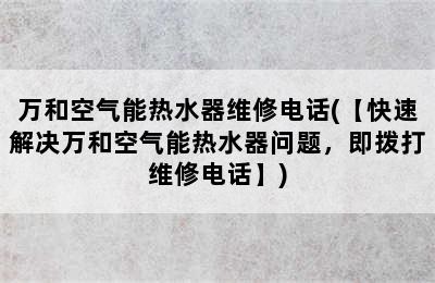 万和空气能热水器维修电话(【快速解决万和空气能热水器问题，即拨打维修电话】)