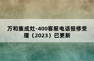 万和集成灶-400客服电话报修受理（2023）已更新