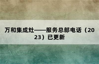 万和集成灶——服务总部电话（2023）已更新