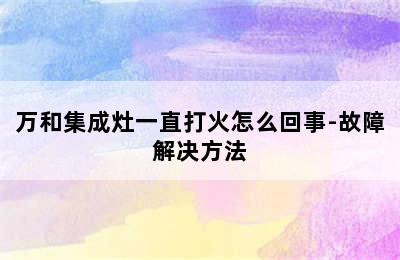 万和集成灶一直打火怎么回事-故障解决方法