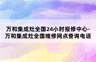 万和集成灶全国24小时报修中心-万和集成灶全国维修网点查询电话