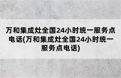 万和集成灶全国24小时统一服务点电话(万和集成灶全国24小时统一服务点电话)