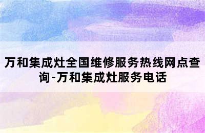 万和集成灶全国维修服务热线网点查询-万和集成灶服务电话