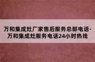 万和集成灶厂家售后服务总部电话-万和集成灶服务电话24小时热线