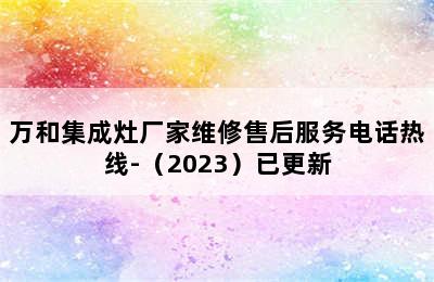 万和集成灶厂家维修售后服务电话热线-（2023）已更新